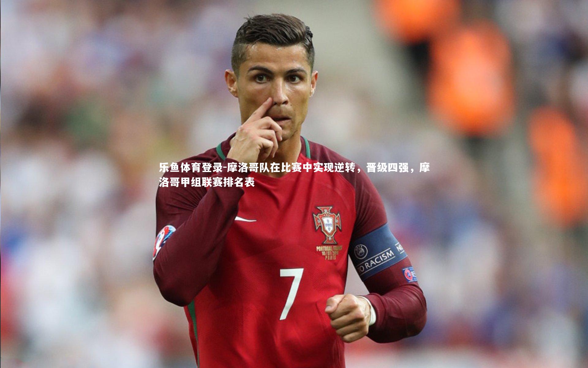 乐鱼体育登录-摩洛哥队在比赛中实现逆转，晋级四强，摩洛哥甲组联赛排名表