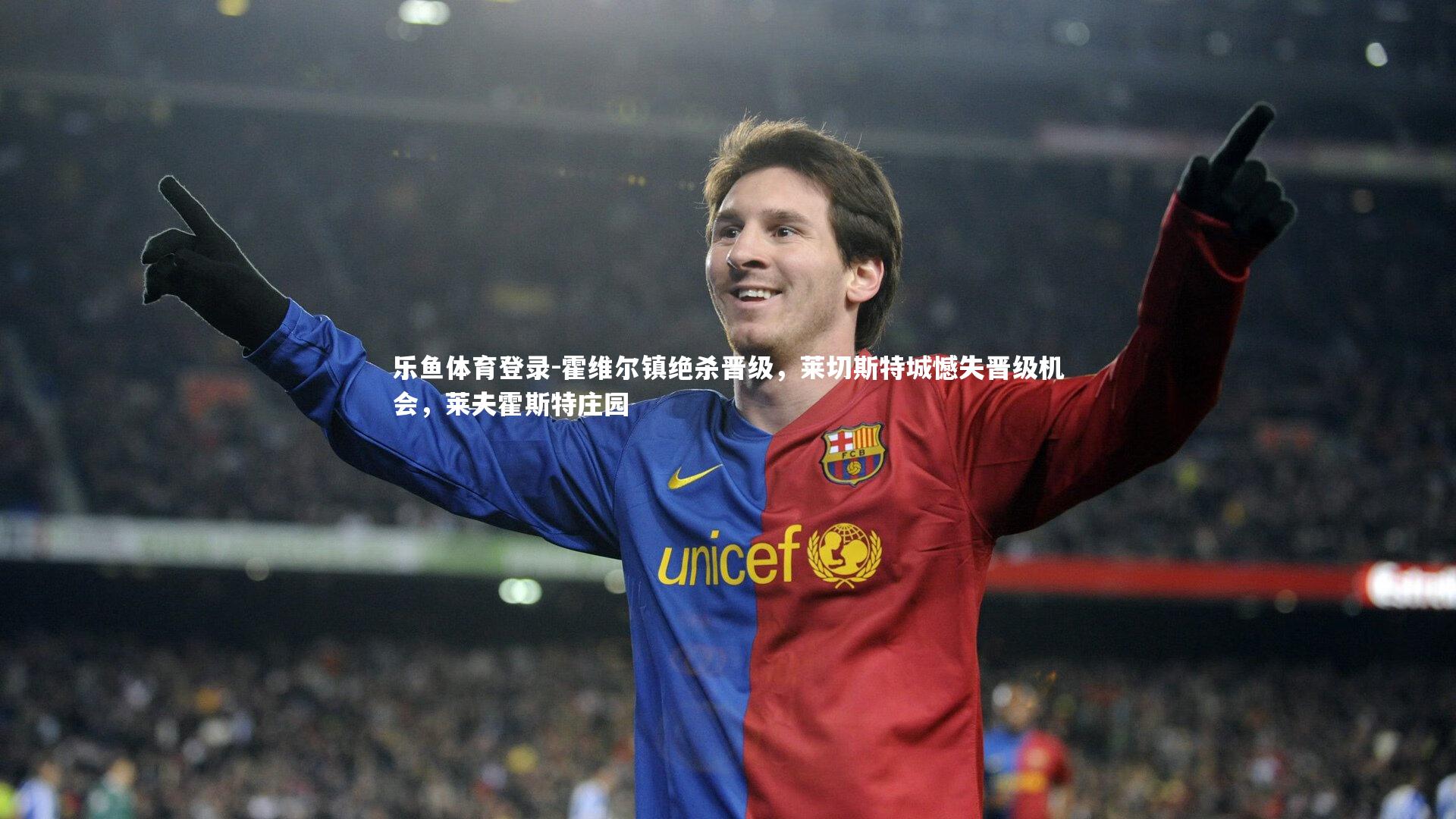 霍维尔镇绝杀晋级，莱切斯特城憾失晋级机会，莱夫霍斯特庄园