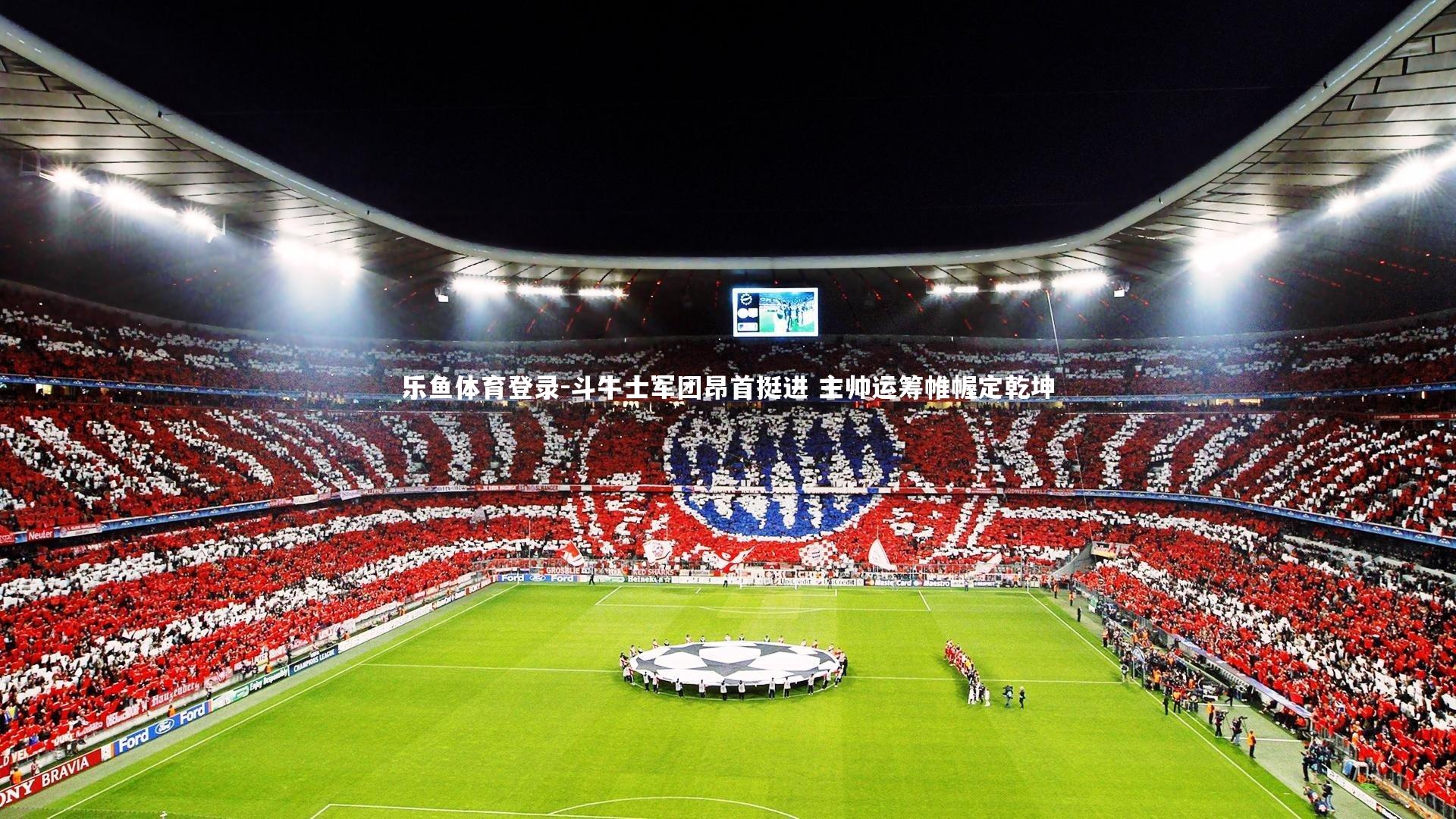 斗牛士军团昂首挺进 主帅运筹帷幄定乾坤