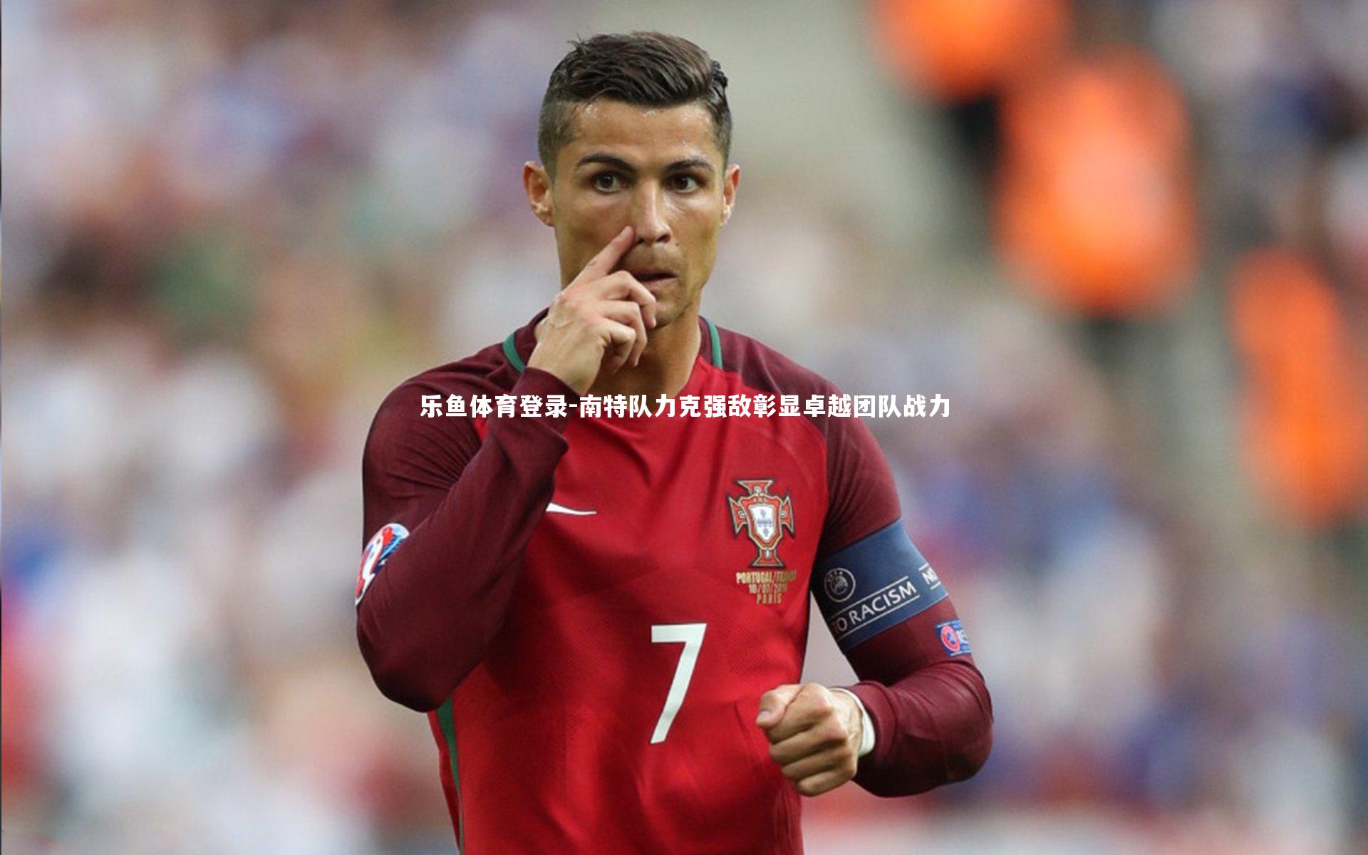 乐鱼体育登录-南特队力克强敌彰显卓越团队战力