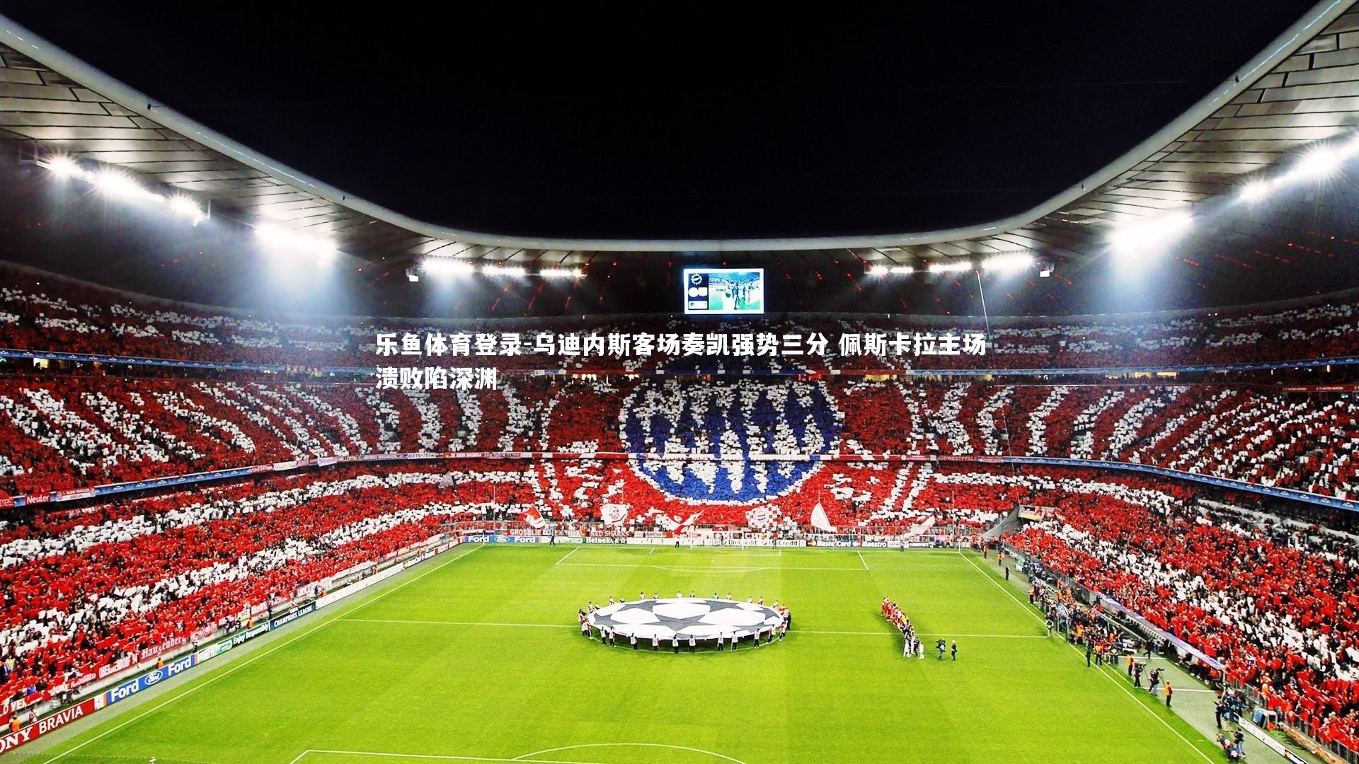 乐鱼体育登录-乌迪内斯客场奏凯强势三分 佩斯卡拉主场溃败陷深渊