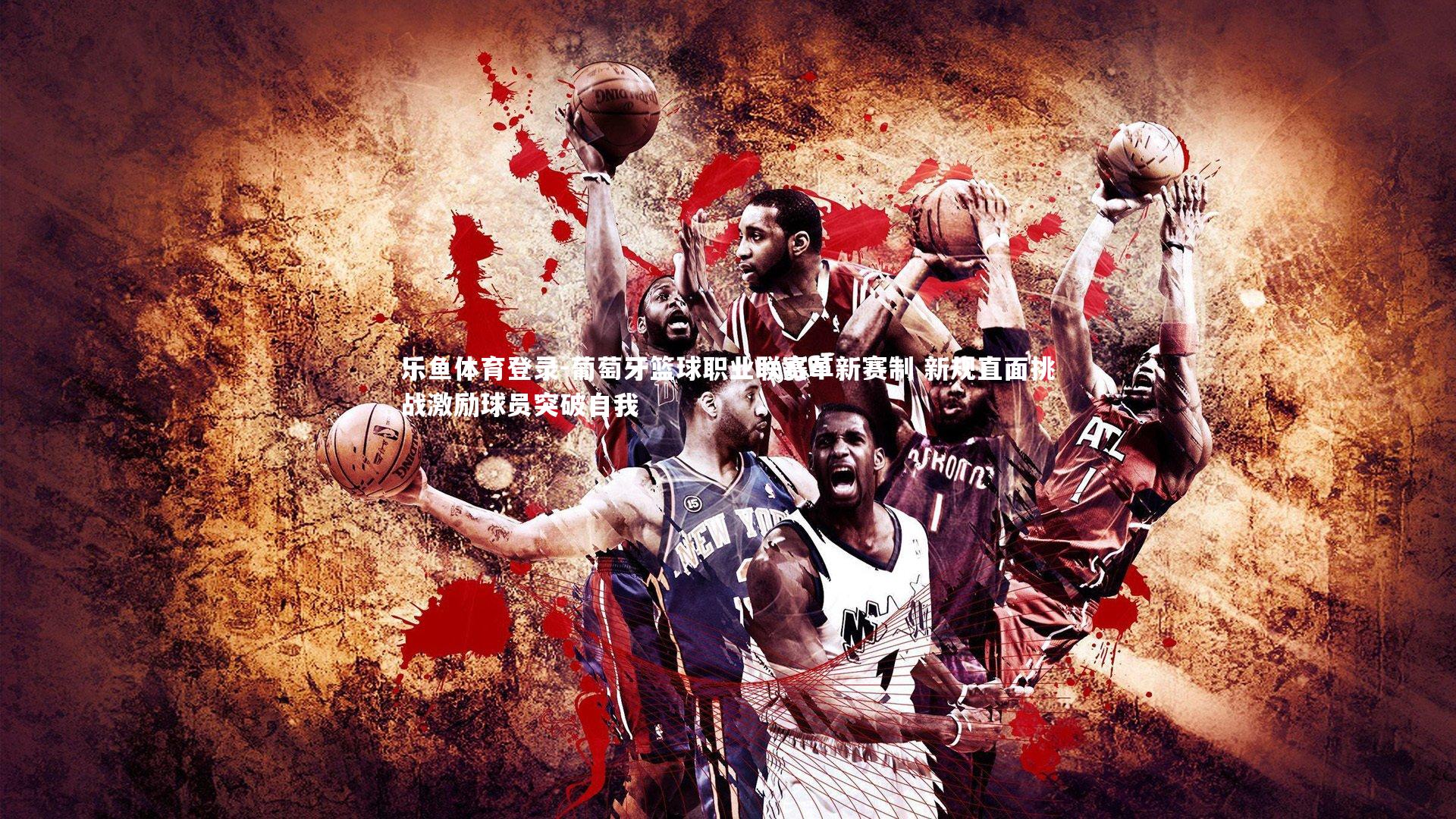 乐鱼体育登录-葡萄牙篮球职业联赛革新赛制 新规直面挑战激励球员突破自我