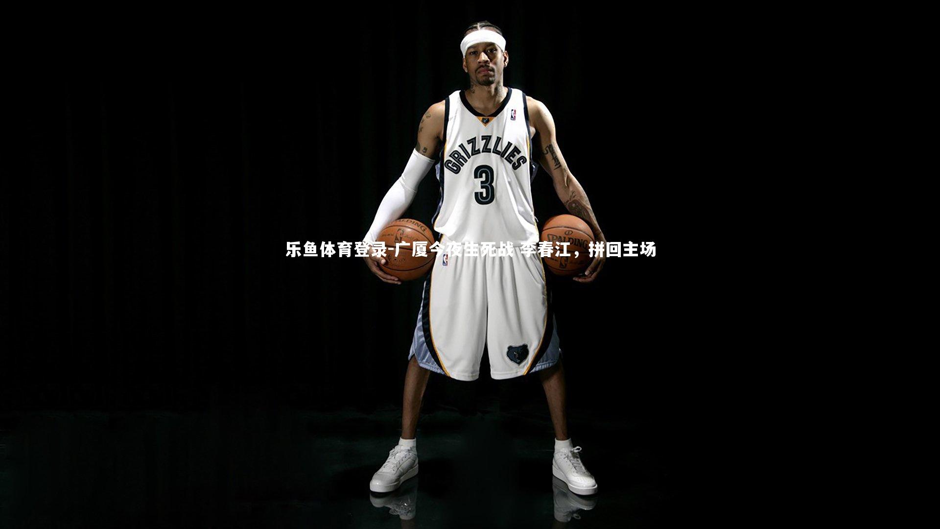 广厦今夜生死战 李春江，拼回主场