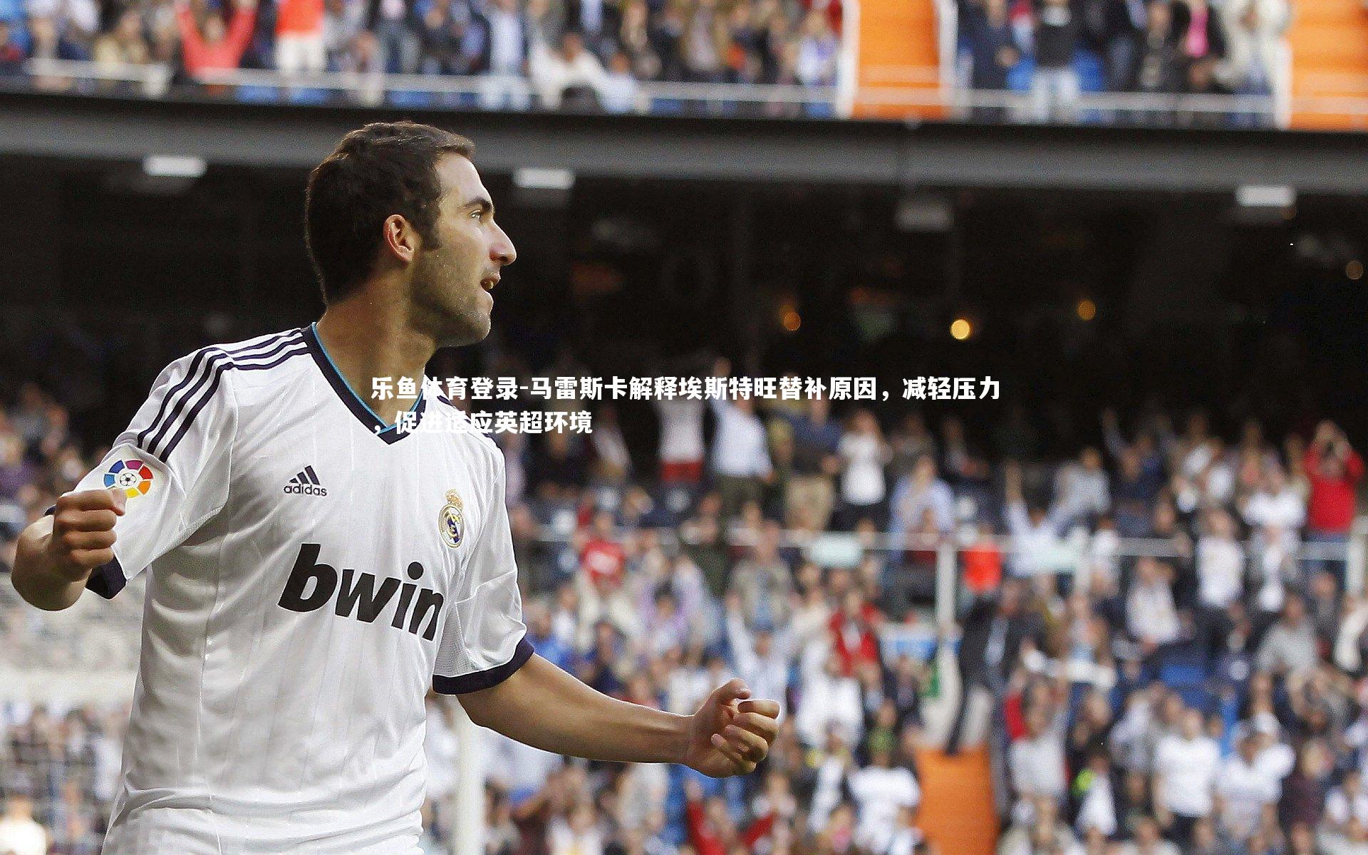 马雷斯卡解释埃斯特旺替补原因,减轻压力,促进适应英超环境