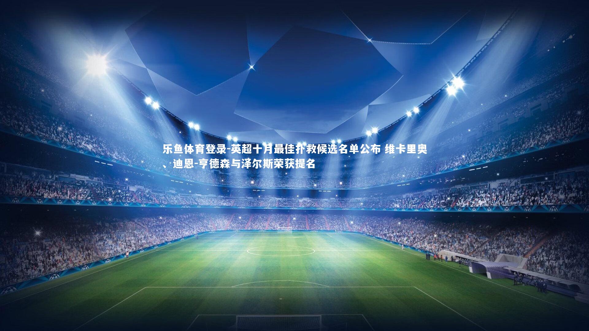 英超十月最佳扑救候选名单公布 维卡里奥、迪恩-亨德森与泽尔斯荣获提名