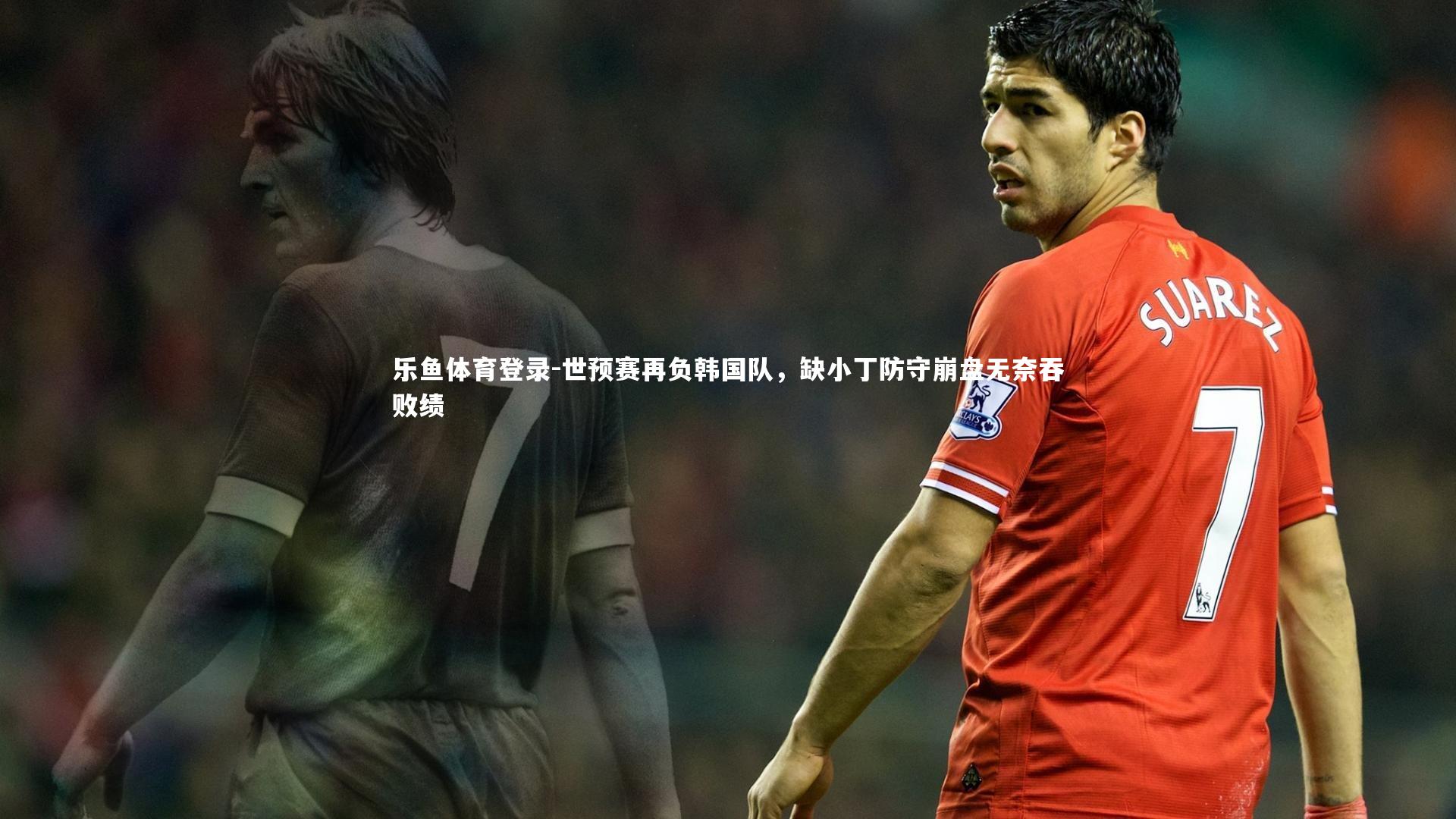 世预赛再负韩国队,缺小丁防守崩盘无奈吞败绩