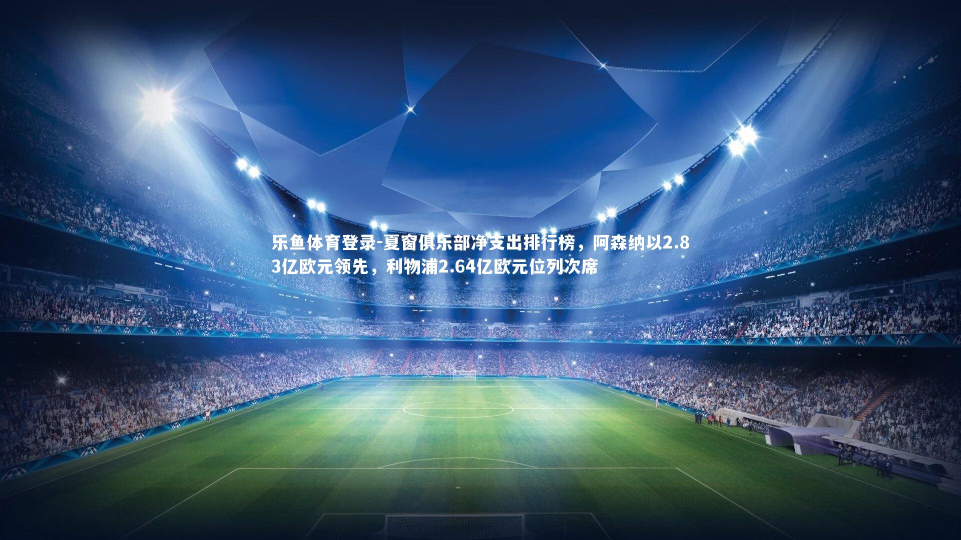 夏窗俱乐部净支出排行榜,阿森纳以2.83亿欧元领先,利物浦2.64亿欧元位列次席