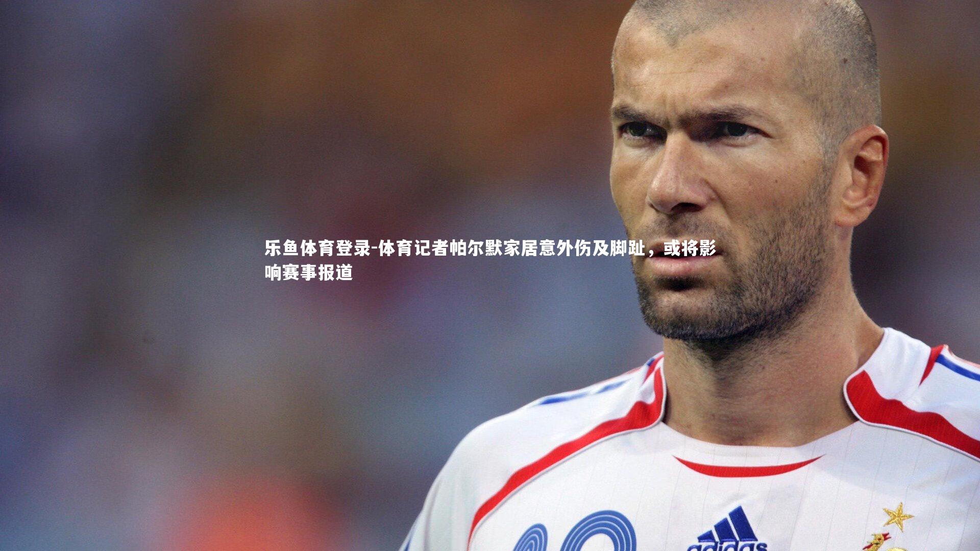 体育记者帕尔默家居意外伤及脚趾，或将影响赛事报道